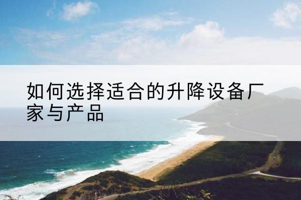 光明电动升降平台厂家-如何选择适合的升降设备厂家与产品