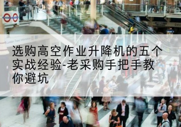 光明高空作业升降机厂家-选购高空作业升降机的五个实战经验-老采购手把手教你避坑