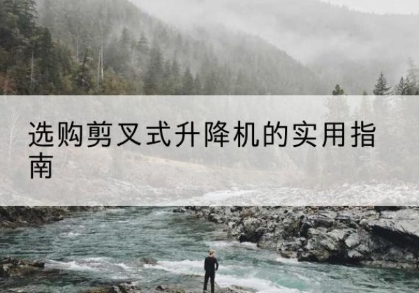 光明剪叉式升降机怎么选-选购剪叉式升降机的实用指南