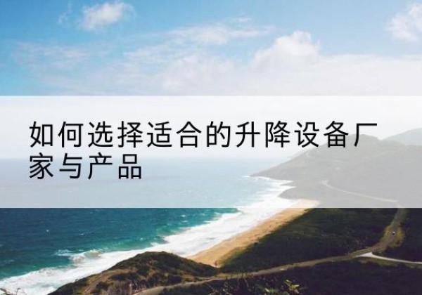 光明电动升降平台厂家-如何选择适合的升降设备厂家与产品